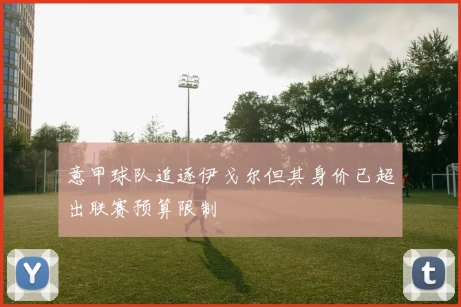 意甲球队追逐伊戈尔但其身价已超出联赛预算限制