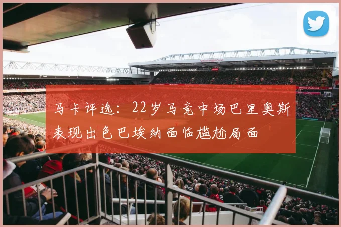 马卡评选：22岁马竞中场巴里奥斯表现出色巴埃纳面临尴尬局面