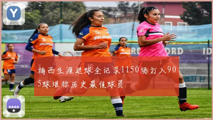 梅西生涯进球全记录1150场打入905球堪称历史最佳球员