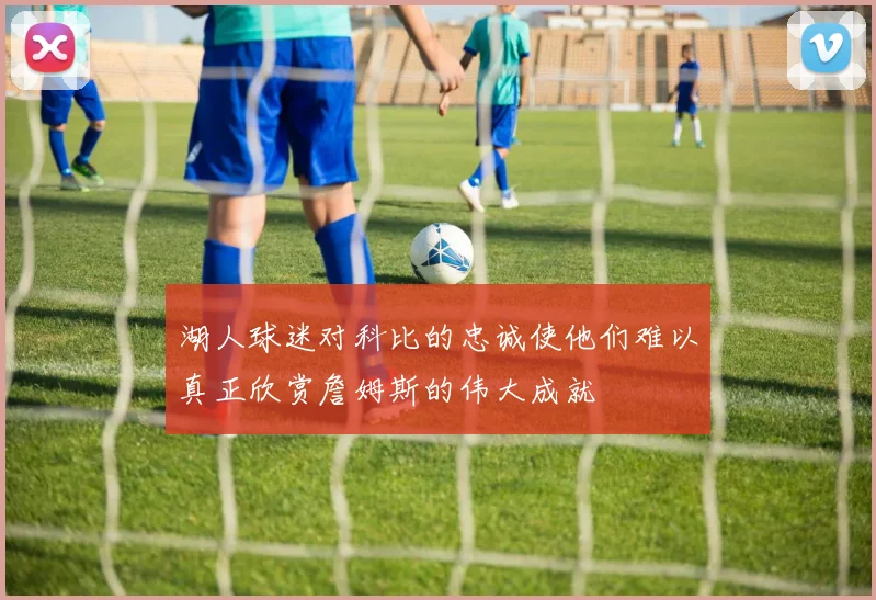 湖人球迷对科比的忠诚使他们难以真正欣赏詹姆斯的伟大成就