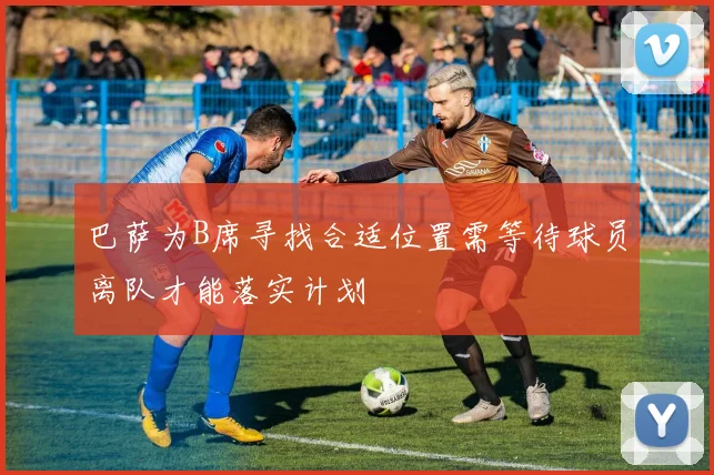 巴萨为B席寻找合适位置需等待球员离队才能落实计划