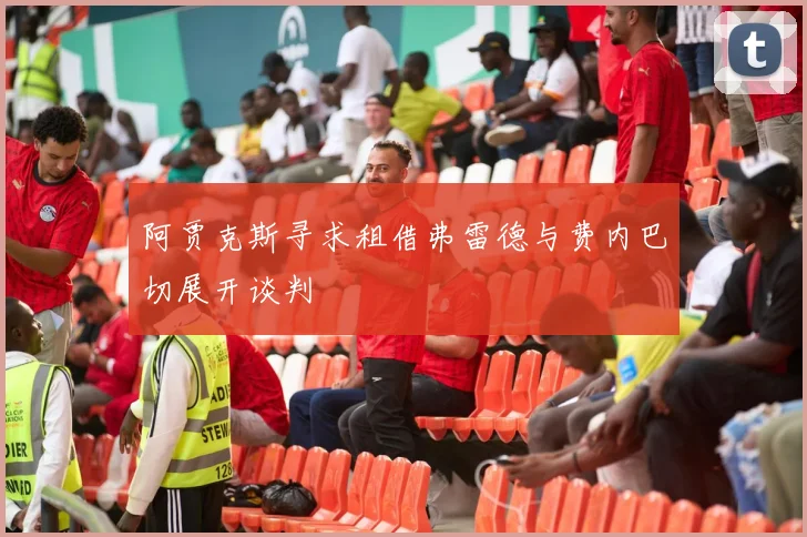 阿贾克斯寻求租借弗雷德与费内巴切展开谈判